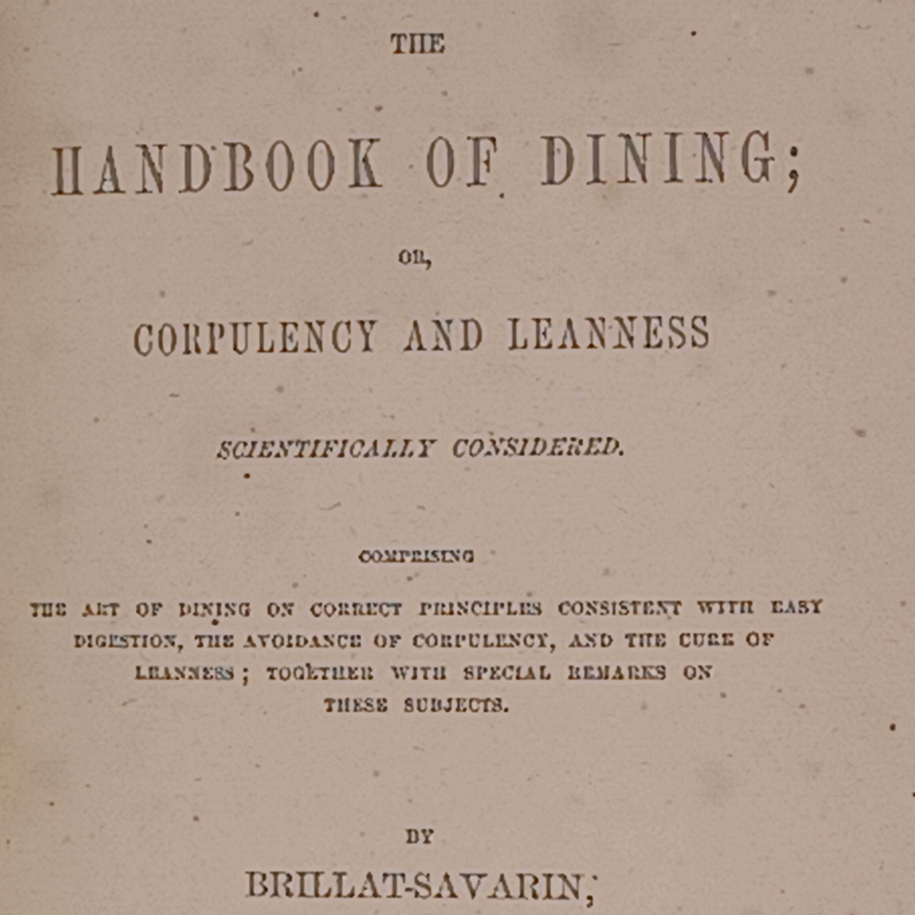 THE HANDBOOK OF DINING; or, Corpulency and Leanness Scientifically Considered. Comprising the art of dining (.) consistent with easy digestion, avoidance of corpulency, and the cure of leanness