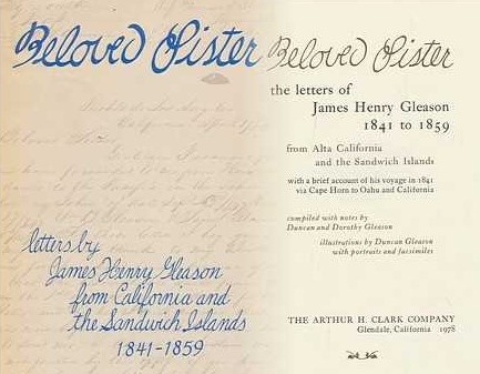 BELOVED SISTER: The Letters of James Henry Gleason, 1841 to 1859, from Alta California and the Sandwich Islands, with a brief account of his voyage in 1841 via Cape Horn to Oahu and California